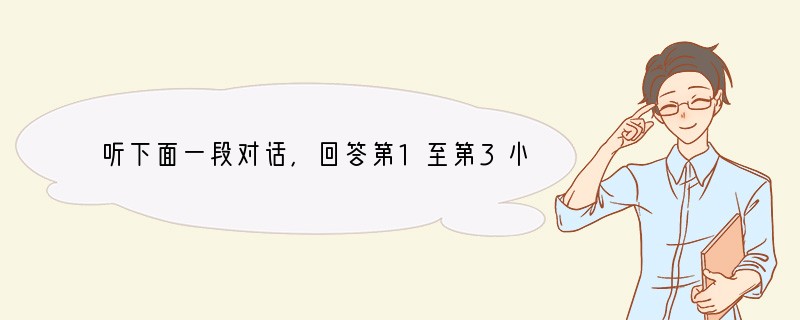 听下面一段对话,回答第1至第3小题。1. What are the two spea